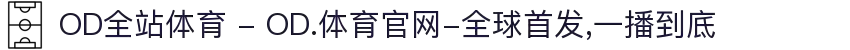 OD全站体育 - OD.体育官网-全球首发,一播到底