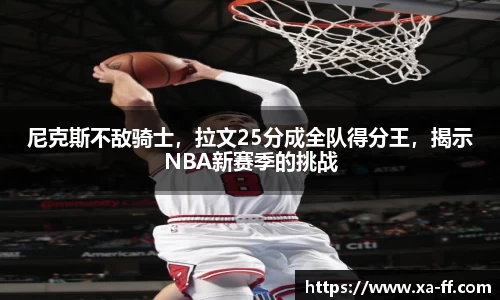 尼克斯不敌骑士，拉文25分成全队得分王，揭示NBA新赛季的挑战