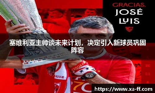 塞维利亚主帅谈未来计划，决定引入新球员巩固阵容