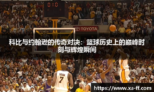 科比与约翰逊的传奇对决：篮球历史上的巅峰时刻与辉煌瞬间